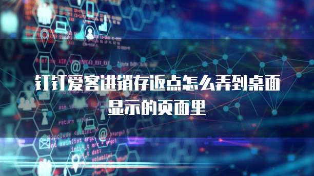 钉钉爱客进销存返点怎么弄到桌面显示的页面里