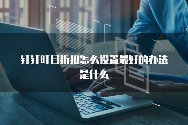 钉钉盯目折扣怎么设置最好的办法是什么