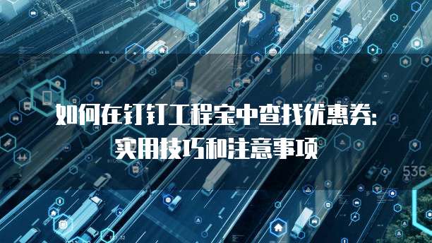 如何在钉钉工程宝中查找优惠券:实用技巧和注意事项