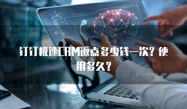 钉钉极速CRM返点多少钱一次?使用多久?