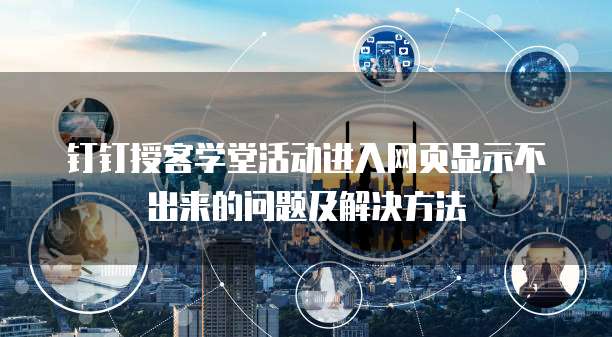 钉钉授客学堂活动进入网页显示不出来的问题及解决方法