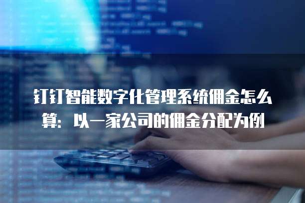 钉钉智能数字化管理系统佣金怎么算:以一家公司的佣金分配为例