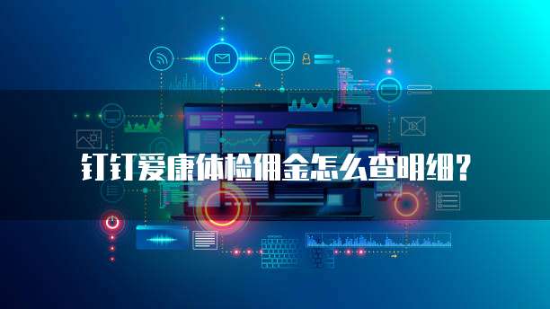 钉钉爱康体检佣金怎么查明细?