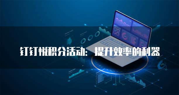 钉钉悦积分活动:提升效率的利器