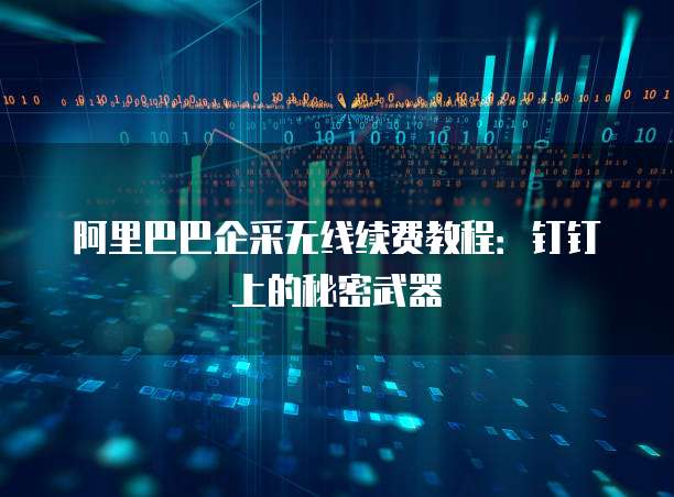 阿里巴巴企采无线续费教程:钉钉上的秘密武器