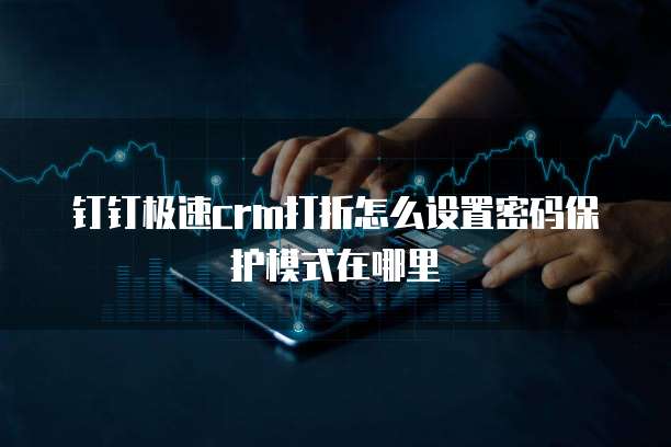钉钉极速crm打折怎么设置密码保护模式在哪里
