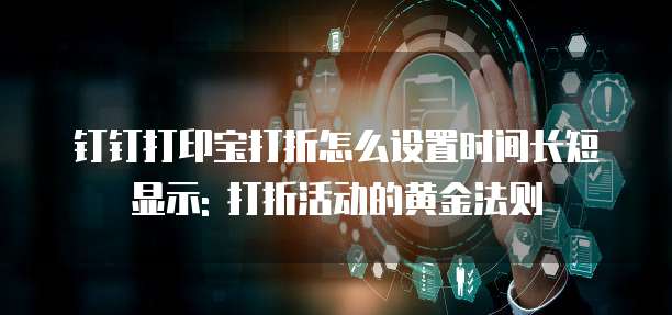 钉钉打印宝打折怎么设置时间长短显示: 打折活动的黄金法则