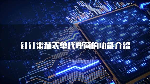钉钉番茄表单代理商的功能介绍