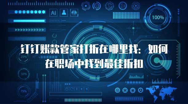 钉钉账款管家打折在哪里找:如何在职场中找到最佳折扣