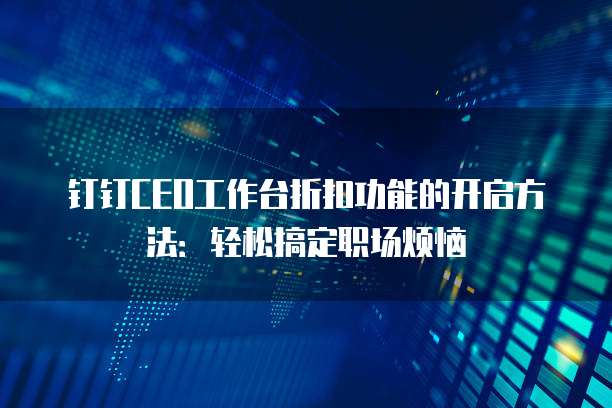 钉钉CEO工作台折扣功能的开启方法：轻松搞定职场烦恼