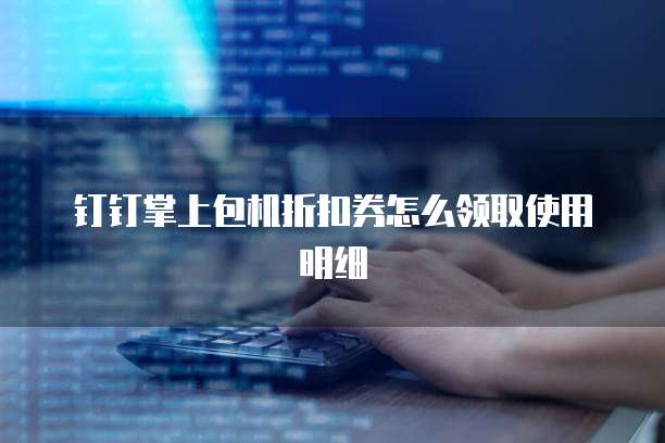 钉钉掌上包机折扣券怎么领取使用明细