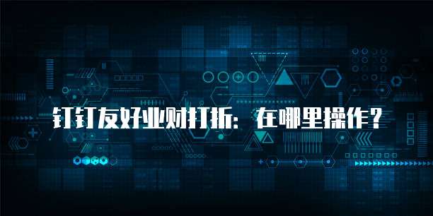 钉钉友好业财打折:在哪里操作?