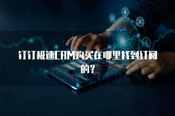 钉钉极速CRM购买在哪里找到订阅的?