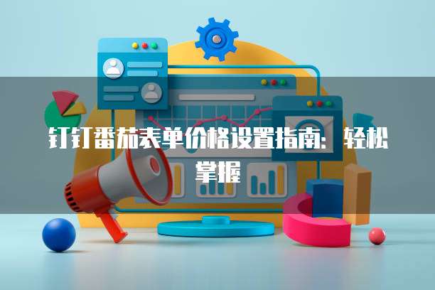 钉钉番茄表单价格设置指南：轻松掌握