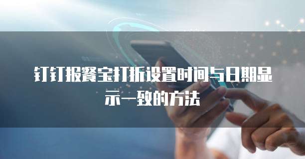 钉钉报餐宝打折设置时间与日期显示一致的方法