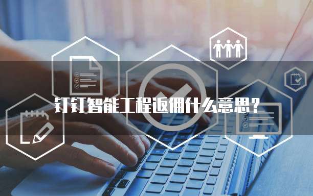 钉钉智能工程返佣什么意思?