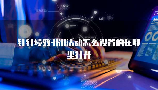 钉钉绩效360活动怎么设置的在哪里打开