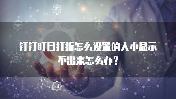 钉钉盯目打折怎么设置的大小显示不出来怎么办?
