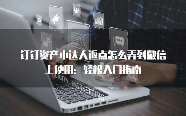 钉钉资产小达人返点怎么弄到微信上使用:轻松入门指南