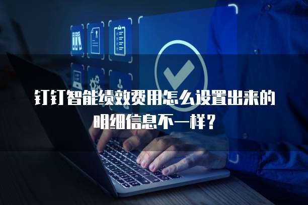 钉钉智能绩效费用怎么设置出来的明细信息不一样?