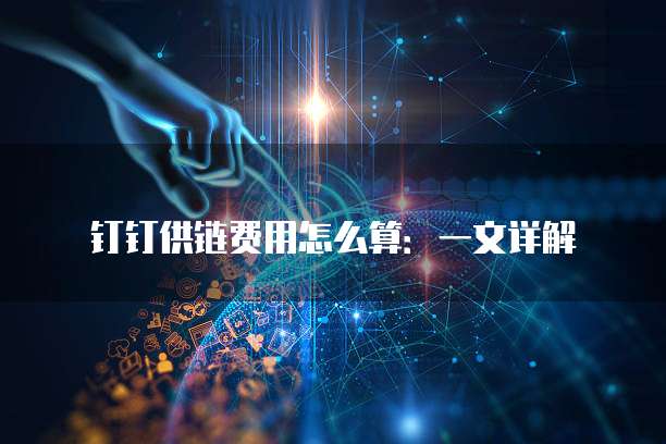 钉钉供链费用怎么算:一文详解
