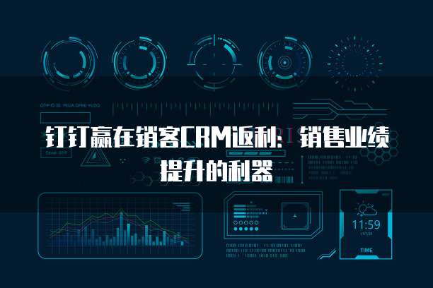 钉钉赢在销客CRM返利:销售业绩提升的利器