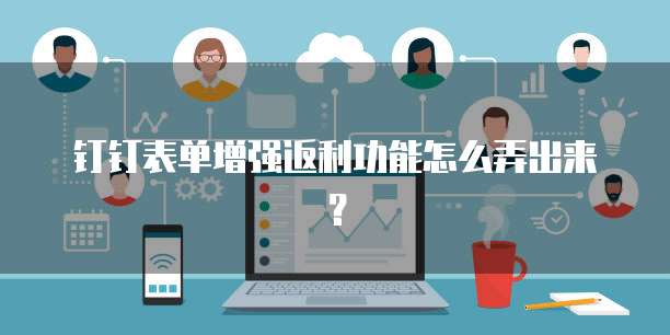 钉钉表单增强返利功能怎么弄出来?