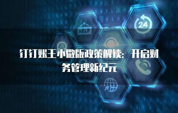 钉钉账王小微版政策解读:开启财务管理新纪元