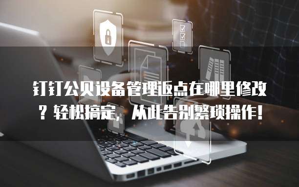 钉钉公贝设备管理返点在哪里修改?轻松搞定,从此告别繁琐操作!