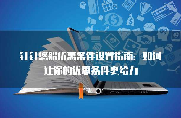 钉钉悠船优惠条件设置指南:如何让你的优惠条件更给力
