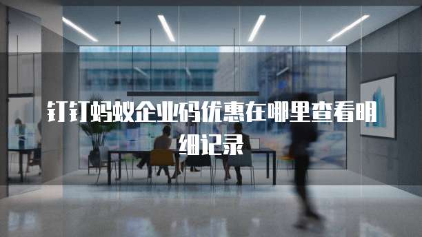 钉钉蚂蚁企业码优惠在哪里查看明细记录