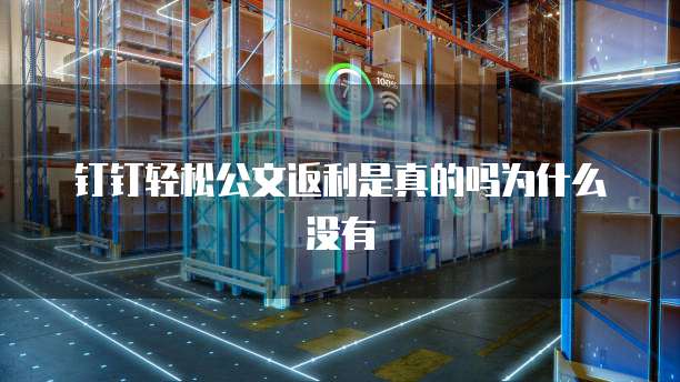 钉钉轻松公文返利是真的吗为什么没有
