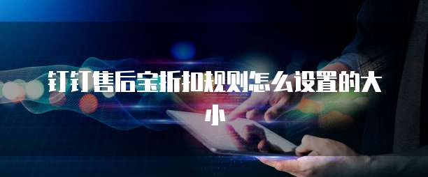 钉钉售后宝折扣规则怎么设置的大小
