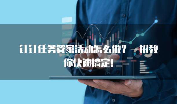 钉钉任务管家活动怎么做?一招教你快速搞定!