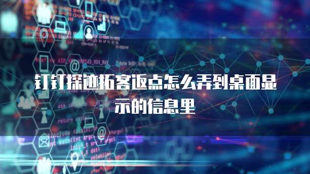 钉钉探迹拓客返点怎么弄到桌面显示的信息里