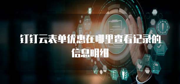 钉钉云表单优惠在哪里查看记录的信息明细