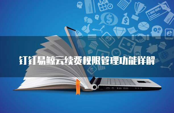 钉钉易鲸云续费权限管理功能详解