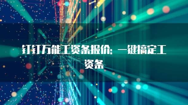 钉钉万能工资条报价: 一键搞定工资条