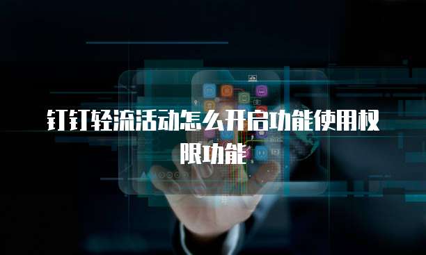 钉钉轻流活动怎么开启功能使用权限功能