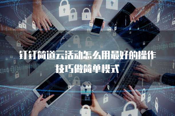 钉钉简道云活动怎么用最好的操作技巧做简单模式