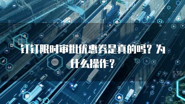 钉钉限时审批优惠券是真的吗?为什么操作?