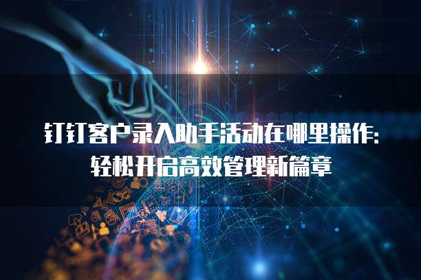钉钉客户录入助手活动在哪里操作:轻松开启高效管理新篇章