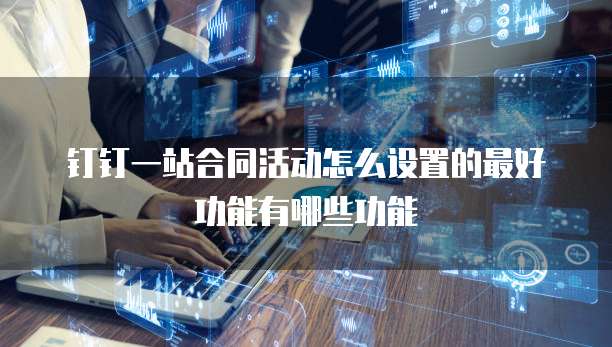 钉钉一站合同活动怎么设置的最好功能有哪些功能