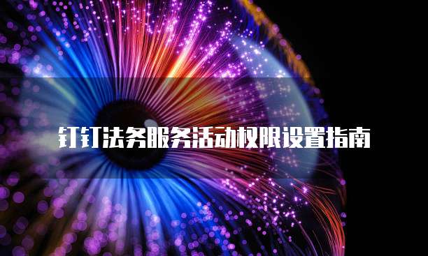 钉钉法务服务活动权限设置指南