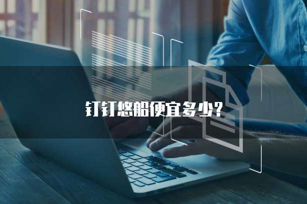 钉钉悠船便宜多少?