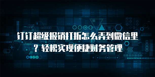 钉钉超级报销打折怎么弄到微信里?轻松实现便捷财务管理