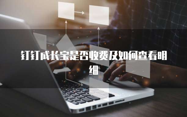钉钉成长宝是否收费及如何查看明细