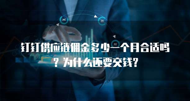 钉钉供应链佣金多少一个月合适吗?为什么还要交钱?
