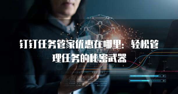 钉钉任务管家优惠在哪里:轻松管理任务的秘密武器