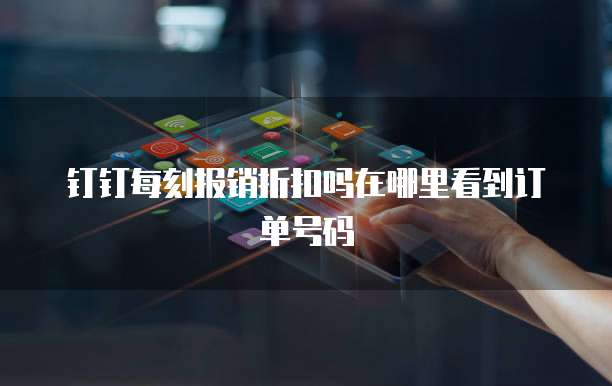 钉钉每刻报销折扣吗在哪里看到订单号码